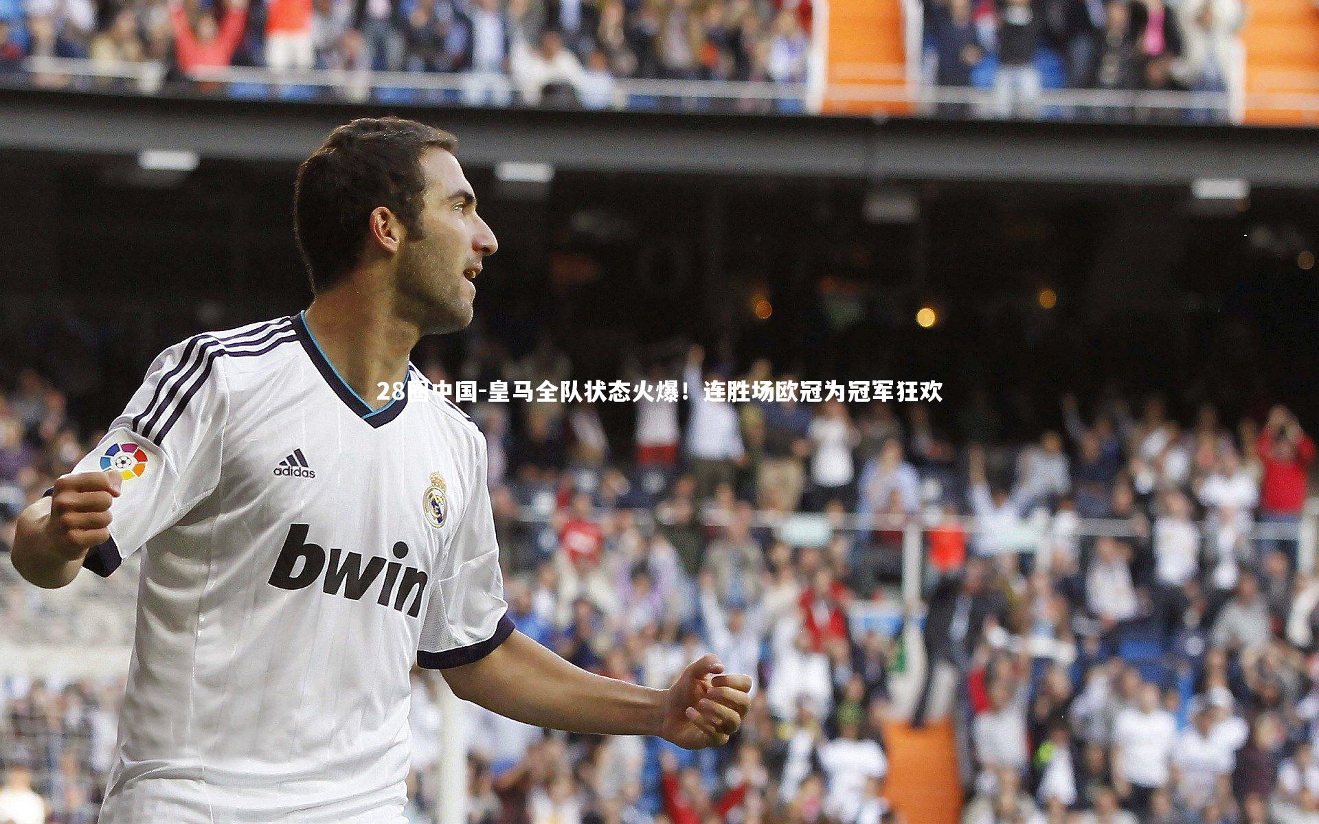 28圈中国-皇马全队状态火爆！连胜场欧冠为冠军狂欢