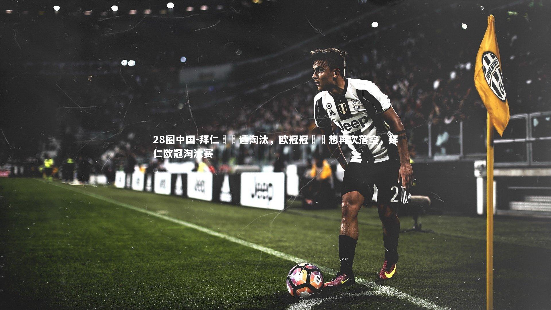 28圈中国-拜仁慘敗遭淘汰，欧冠冠軍夢想再次落空，拜仁欧冠淘汰赛