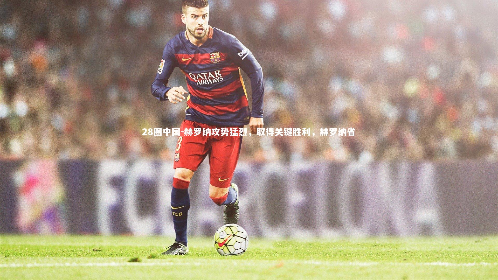 赫罗纳攻势猛烈,取得关键胜利,赫罗纳省