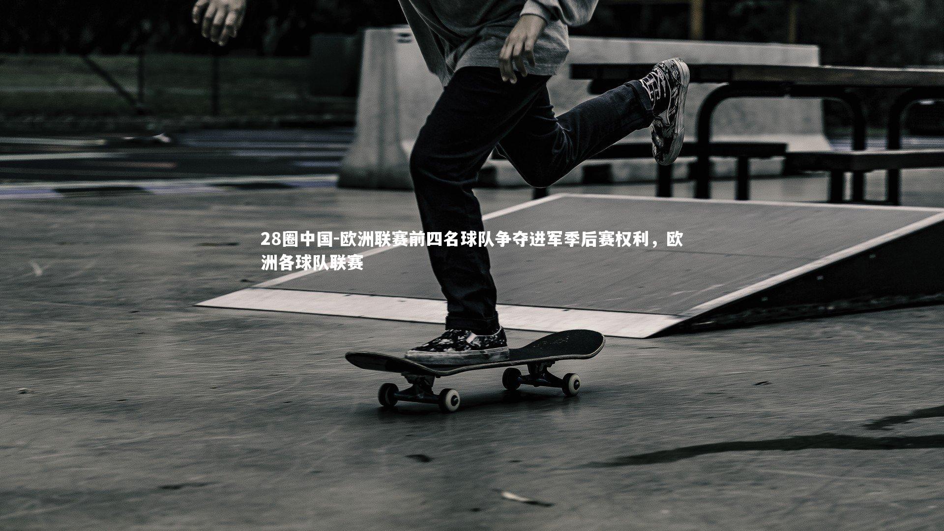 28圈中国-欧洲联赛前四名球队争夺进军季后赛权利，欧洲各球队联赛