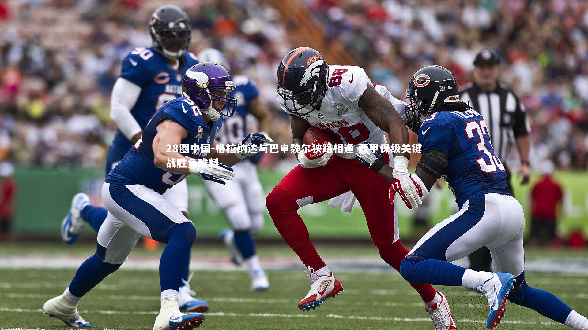 28圈中国-格拉纳达与巴申魏尔狭路相逢 西甲保级关键战胜负难料