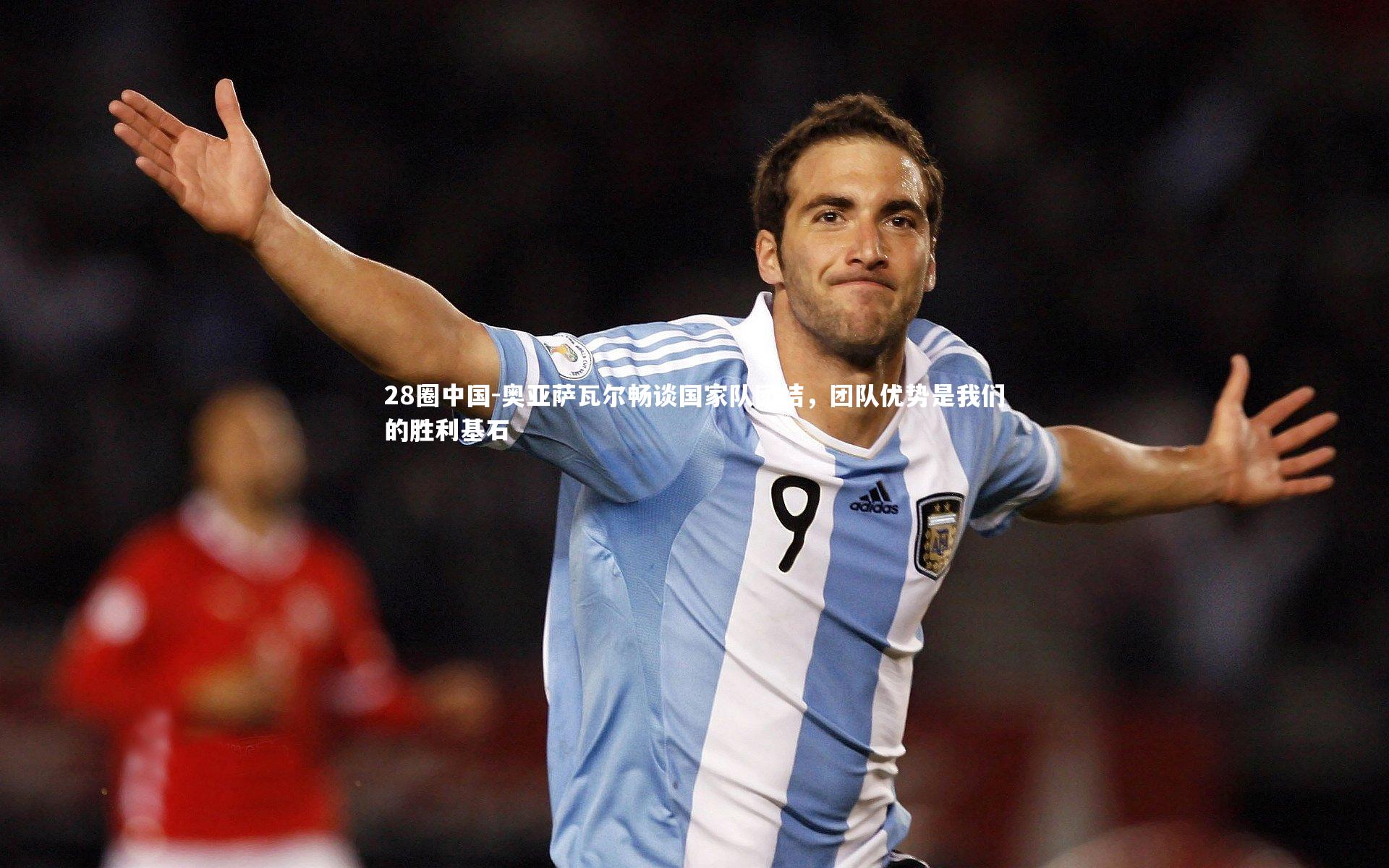 28圈中国-奥亚萨瓦尔畅谈国家队团结，团队优势是我们的胜利基石