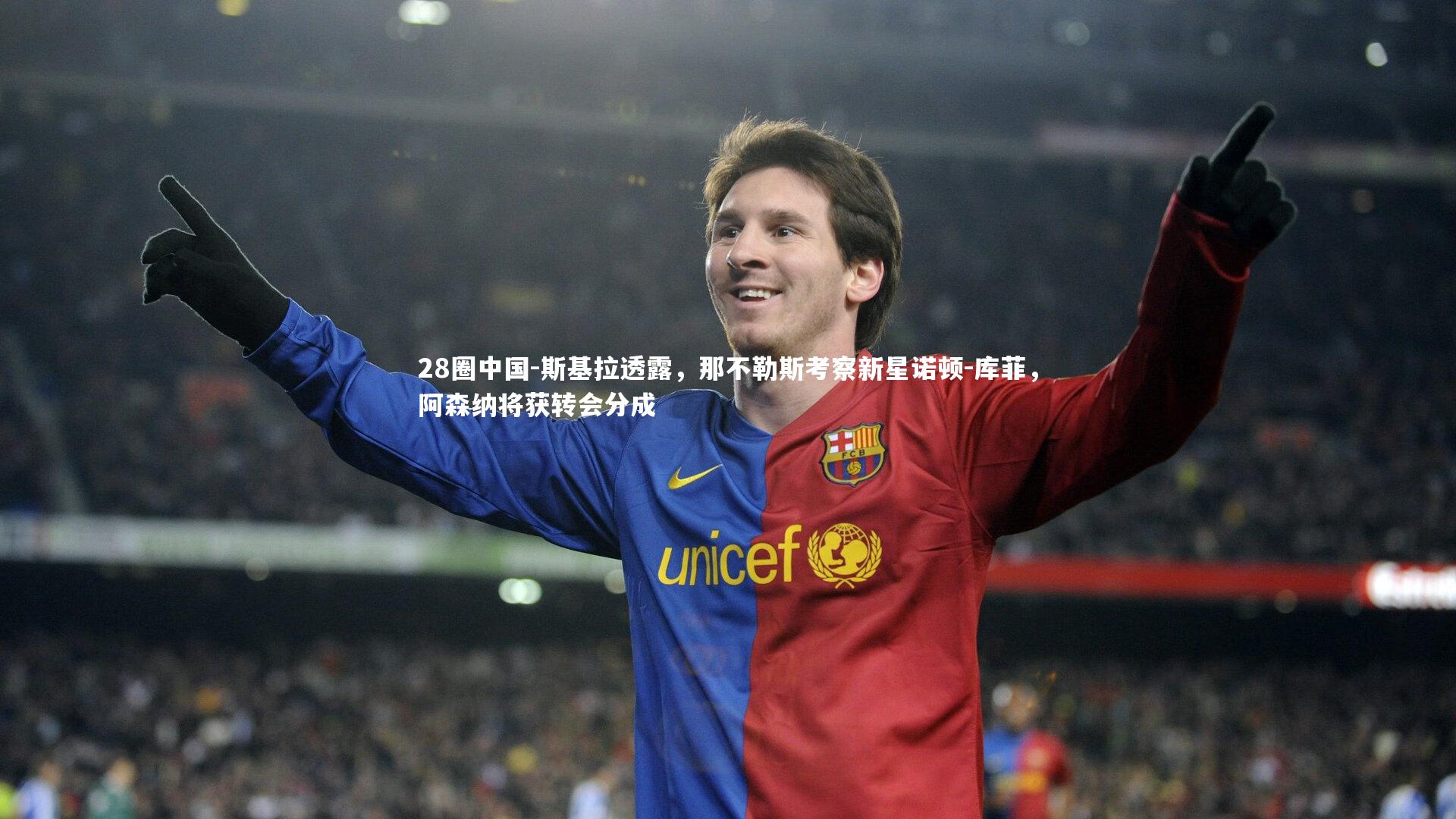 28圈中国-斯基拉透露，那不勒斯考察新星诺顿-库菲，阿森纳将获转会分成
